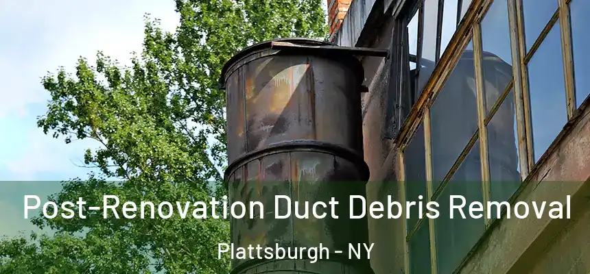  Post-Renovation Duct Debris Removal Plattsburgh - NY